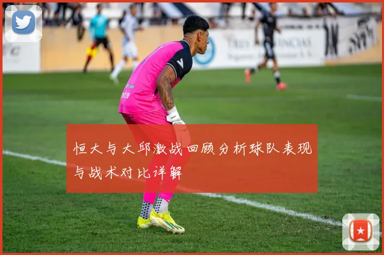 恒大与大邱激战回顾分析球队表现与战术对比详解