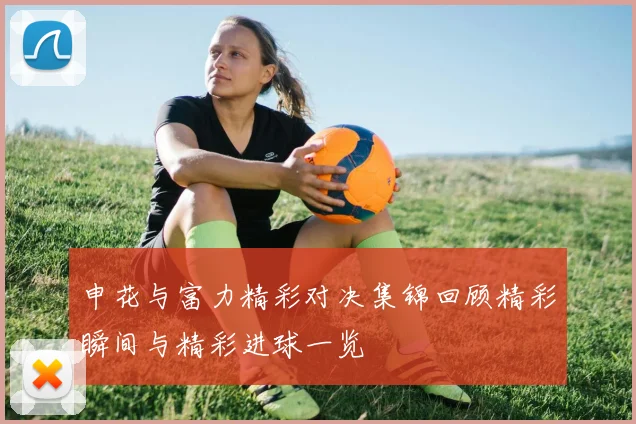 申花与富力精彩对决集锦回顾精彩瞬间与精彩进球一览