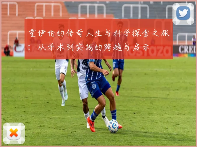 霍伊伦的传奇人生与科学探索之旅：从学术到实践的跨越与启示