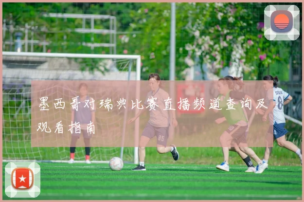 墨西哥对瑞典比赛直播频道查询及观看指南