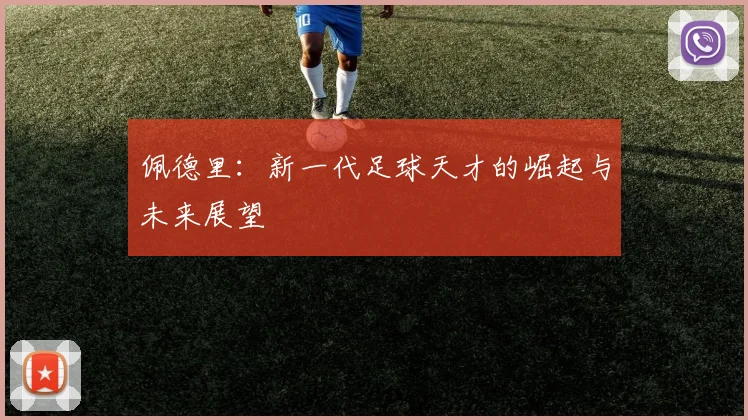 佩德里：新一代足球天才的崛起与未来展望