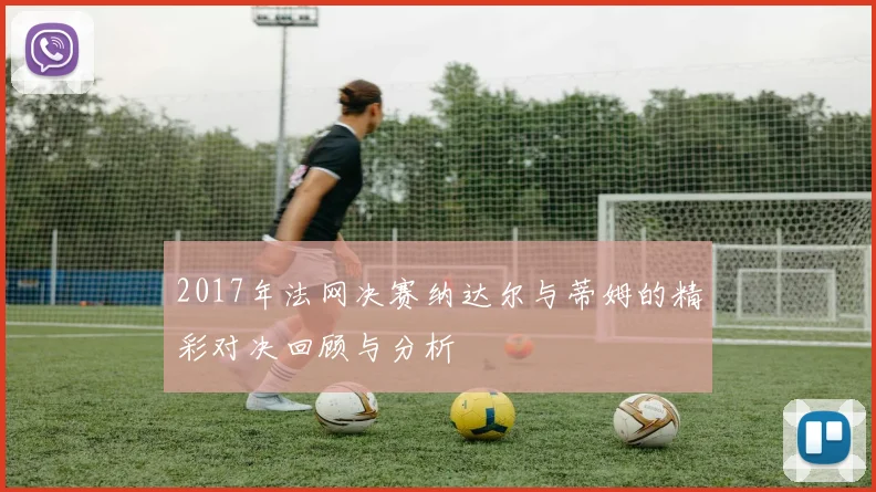 2017年法网决赛纳达尔与蒂姆的精彩对决回顾与分析