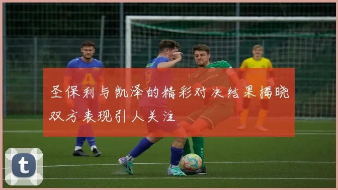 圣保利与凯泽的精彩对决结果揭晓双方表现引人关注