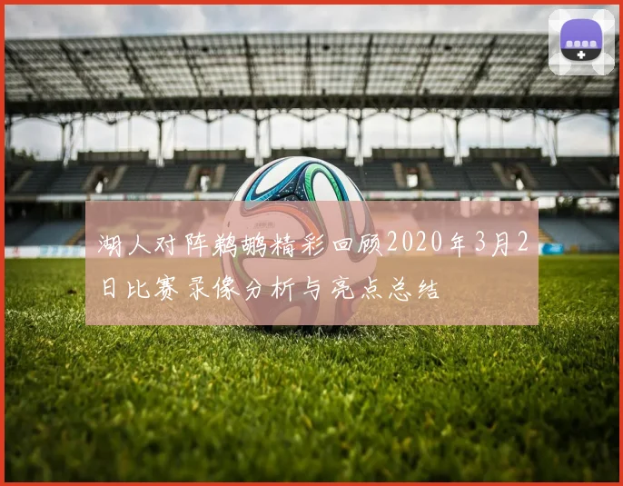湖人对阵鹈鹕精彩回顾2020年3月2日比赛录像分析与亮点总结