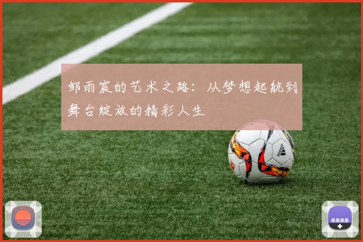 邹雨宸的艺术之路：从梦想起航到舞台绽放的精彩人生