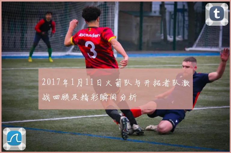 2017年1月11日火箭队与开拓者队激战回顾及精彩瞬间分析