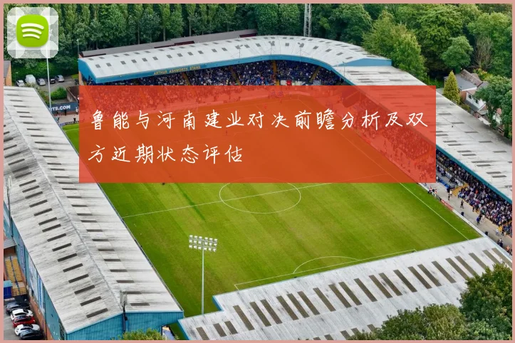鲁能与河南建业对决前瞻分析及双方近期状态评估