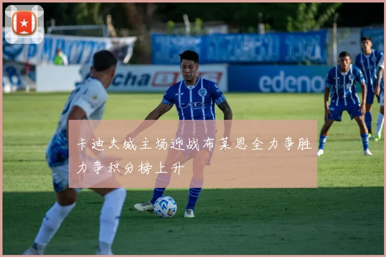 卡迪夫城主场迎战布莱恩全力争胜力争积分榜上升