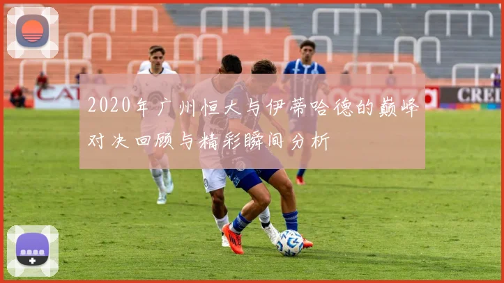 2020年广州恒大与伊蒂哈德的巅峰对决回顾与精彩瞬间分析
