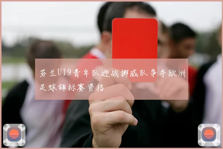 芬兰U19青年队迎战挪威队争夺欧洲足球锦标赛资格