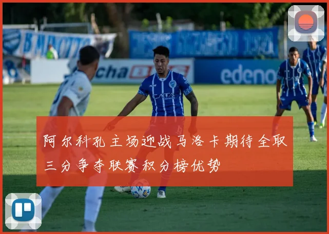 阿尔科孔主场迎战马洛卡期待全取三分争夺联赛积分榜优势