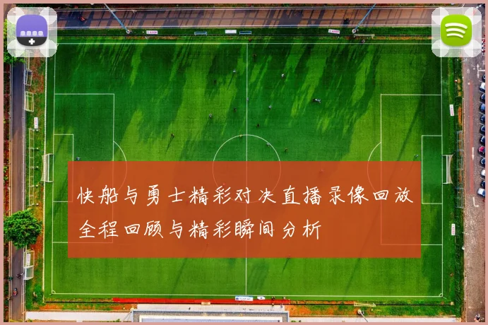 快船与勇士精彩对决直播录像回放全程回顾与精彩瞬间分析