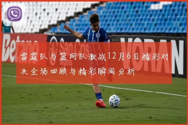 雷霆队与篮网队激战12月6日精彩对决全场回顾与精彩瞬间分析