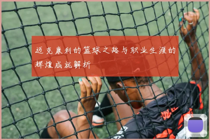 迈克康利的篮球之路与职业生涯的辉煌成就解析