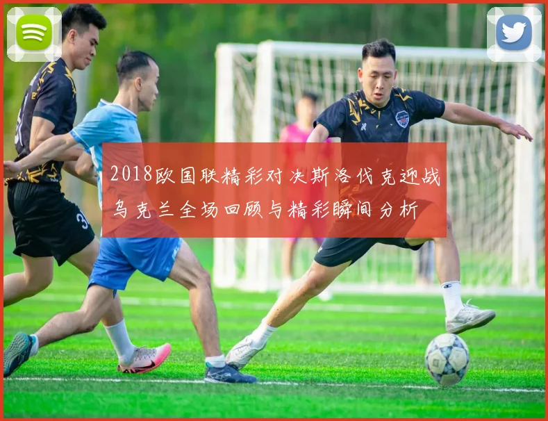 2018欧国联精彩对决斯洛伐克迎战乌克兰全场回顾与精彩瞬间分析